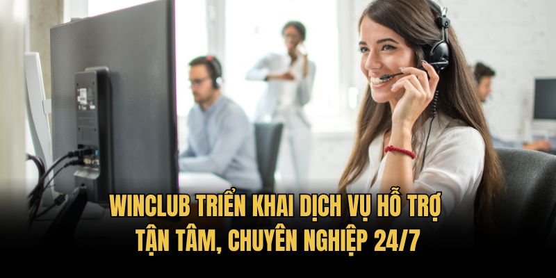 Winclub triển khai dịch vụ hỗ trợ tận tâm, chuyên nghiệp 24/7